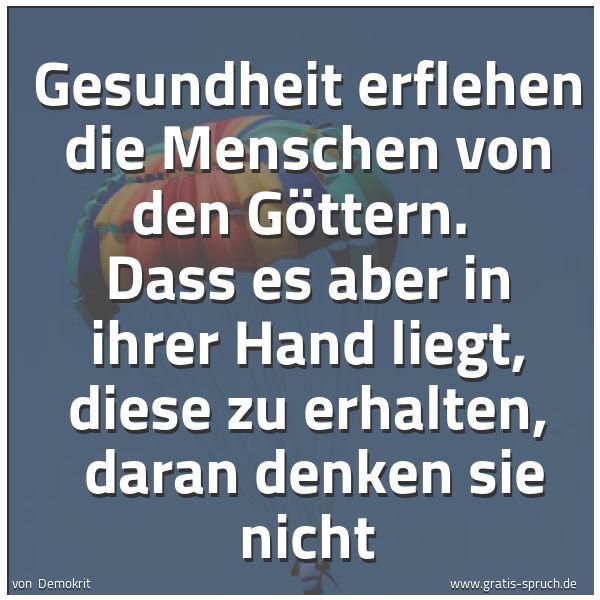Spruchbild mit dem Text 'Gesundheit erflehen die Menschen von den Göttern. 
Dass es aber in ihrer Hand liegt, diese zu erhalten, 
daran denken sie nicht'