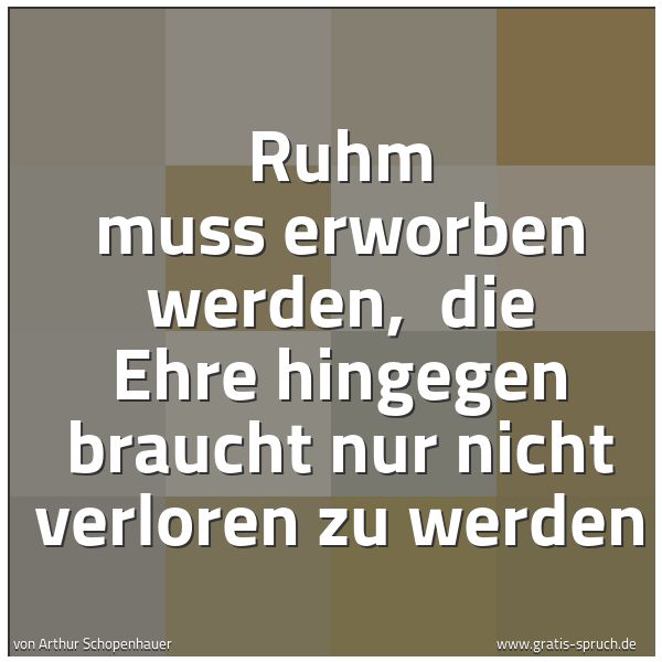 Spruchbild mit dem Text 'Ruhm muss erworben werden, 
die Ehre hingegen braucht nur nicht verloren zu werden'