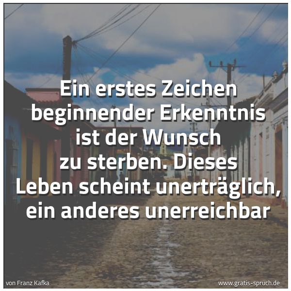 Spruchbild mit dem Text 'Ein erstes Zeichen beginnender Erkenntnis ist der Wunsch zu sterben. Dieses Leben scheint unerträglich, ein anderes unerreichbar'