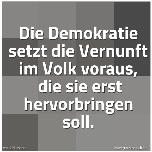 Spruchbild mit dem Text 'Die Demokratie setzt die Vernunft im Volk voraus, 
die sie erst hervorbringen soll.'