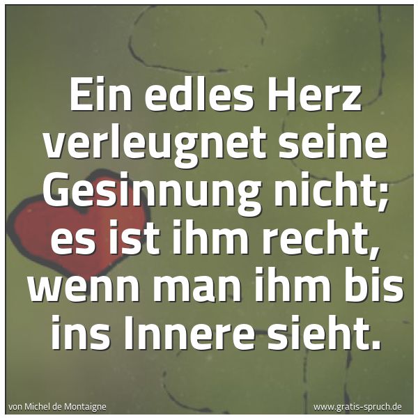 Spruchbild mit dem Text 'Ein edles Herz verleugnet seine Gesinnung nicht;
es ist ihm recht,
wenn man ihm bis ins Innere sieht.'