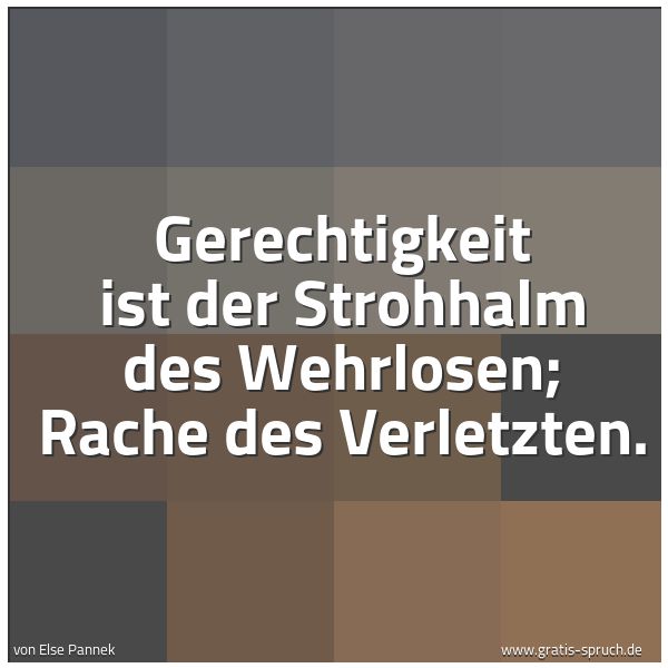 Spruchbild mit dem Text 'Gerechtigkeit ist der Strohhalm des Wehrlosen;
Rache des Verletzten.'