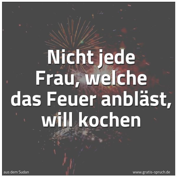 Spruchbild mit dem Text 'Nicht jede Frau, welche das Feuer anbläst,
will kochen'