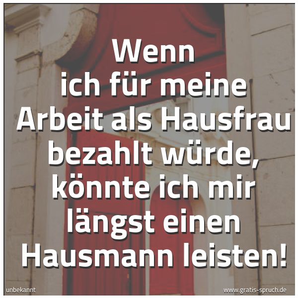 Spruchbild mit dem Text 'Wenn ich für meine Arbeit als Hausfrau bezahlt würde,
könnte ich mir längst einen Hausmann leisten!'