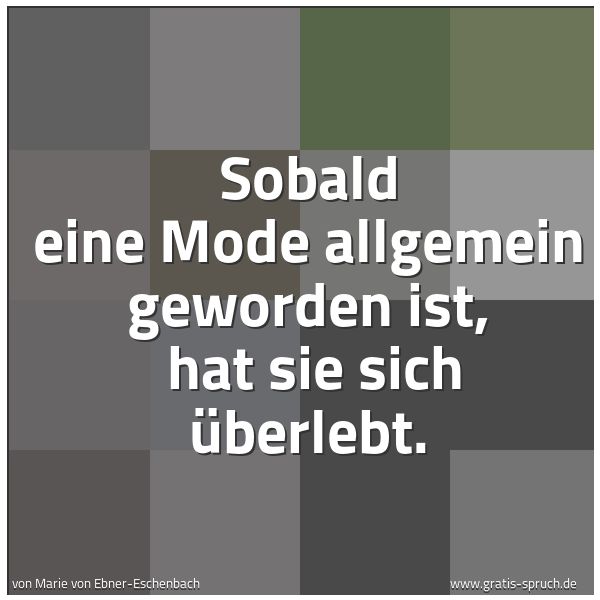 Spruchbild mit dem Text 'Sobald eine Mode allgemein geworden ist, 
hat sie sich überlebt.'