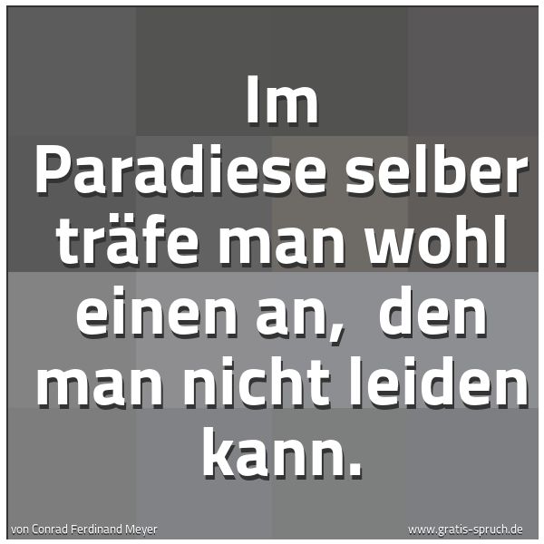 Spruchbild mit dem Text 'Im Paradiese selber träfe man wohl einen an, 
den man nicht leiden kann.'