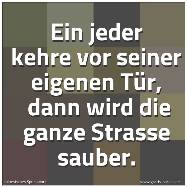 Spruchbild mit dem Text 'Ein jeder kehre vor seiner eigenen Tür, 
dann wird die ganze Strasse sauber.'