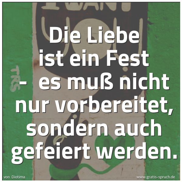 Spruchbild mit dem Text 'Die Liebe ist ein Fest - 
es muß nicht nur vorbereitet, sondern auch gefeiert werden. '