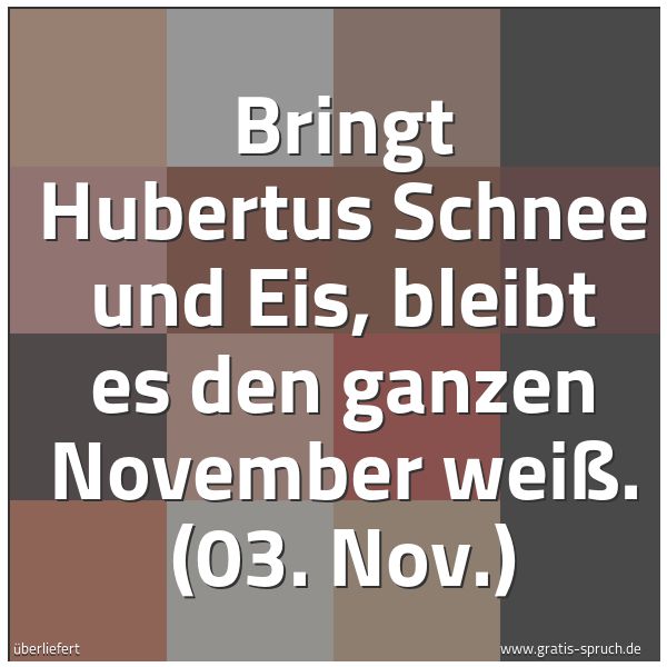 Spruchbild mit dem Text 'Bringt Hubertus Schnee und Eis,
bleibt es den ganzen November weiß.
(03. Nov.)'