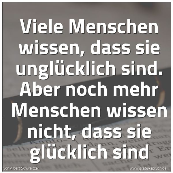 Spruchbild mit dem Text 'Viele Menschen wissen,
dass sie unglücklich sind.
Aber noch mehr Menschen wissen nicht,
dass sie glücklich sind'