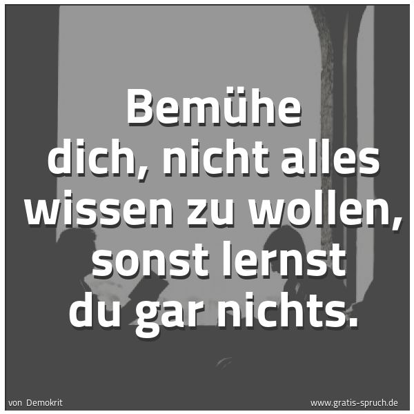 Spruchbild mit dem Text 'Bemühe dich, nicht alles wissen zu wollen, 
sonst lernst du gar nichts.'