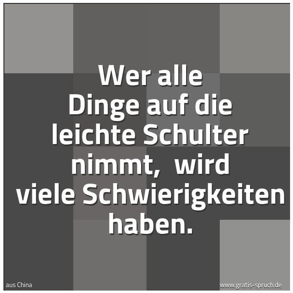 Spruchbild mit dem Text 'Wer alle Dinge auf die leichte Schulter nimmt, 
wird viele Schwierigkeiten haben.'