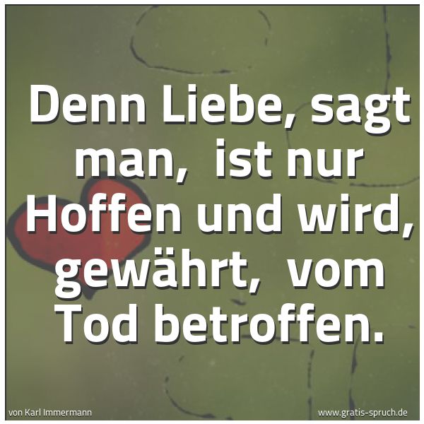 Spruchbild mit dem Text 'Denn Liebe, sagt man, 
ist nur Hoffen und wird, gewährt, 
vom Tod betroffen.'