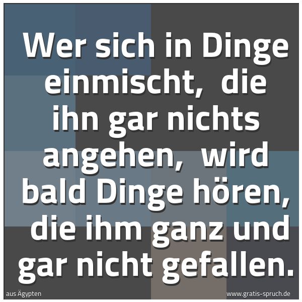 Spruchbild mit dem Text 'Wer sich in Dinge einmischt, 
die ihn gar nichts angehen, 
wird bald Dinge hören, 
die ihm ganz und gar nicht gefallen.'