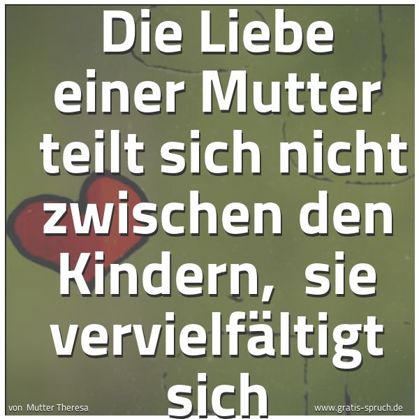 Spruchbild mit dem Text 'Die Liebe einer Mutter 
teilt sich nicht zwischen den Kindern, 
sie vervielfältigt sich'