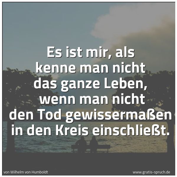 Spruchbild mit dem Text 'Es ist mir, als kenne man nicht das ganze Leben, 
wenn man nicht den Tod gewissermaßen in den Kreis einschließt.'