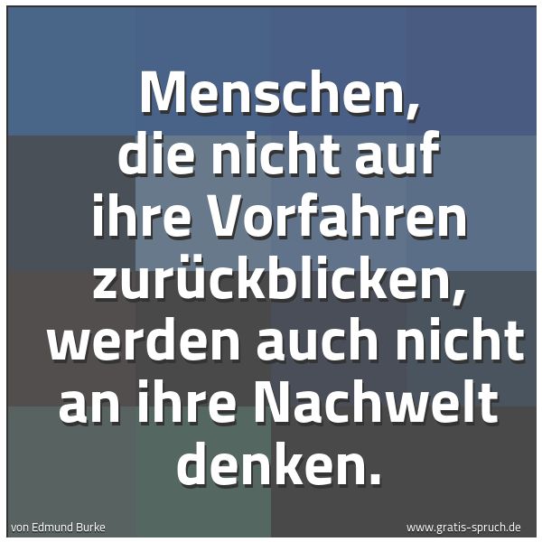 Spruchbild mit dem Text 'Menschen, die nicht auf ihre Vorfahren zurückblicken, 
werden auch nicht an ihre Nachwelt denken.'