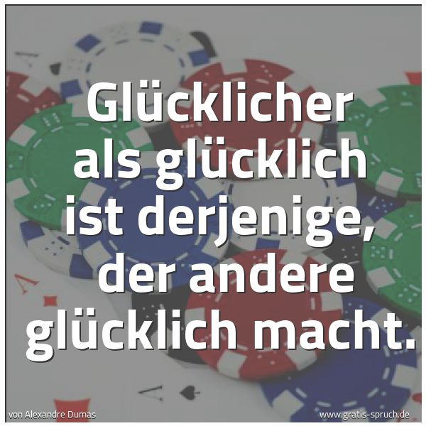 Spruchbild mit dem Text 'Glücklicher als glücklich ist derjenige, 
der andere glücklich macht.  '