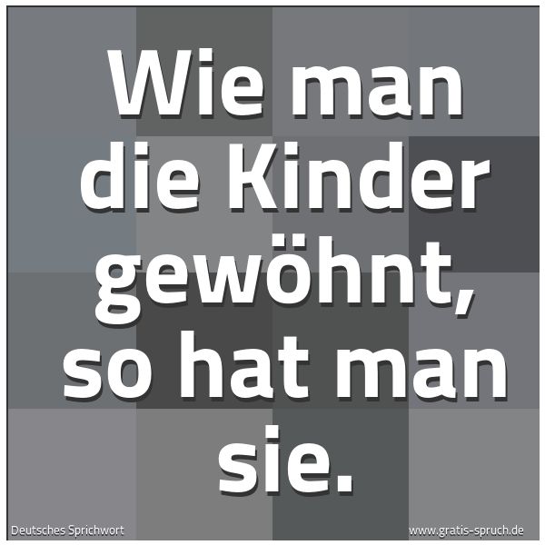 Spruchbild mit dem Text 'Wie man die Kinder gewöhnt, so hat man sie.'
