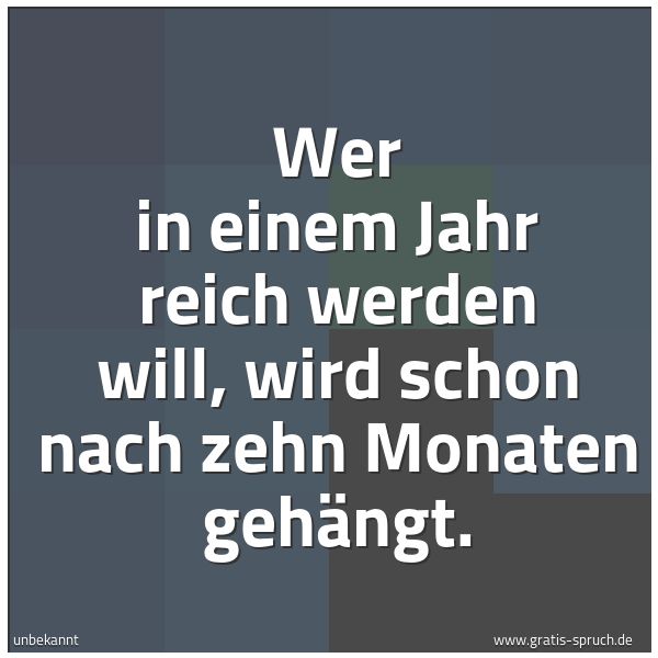 Spruchbild mit dem Text 'Wer in einem Jahr reich werden will,
wird schon nach zehn Monaten gehängt.
'