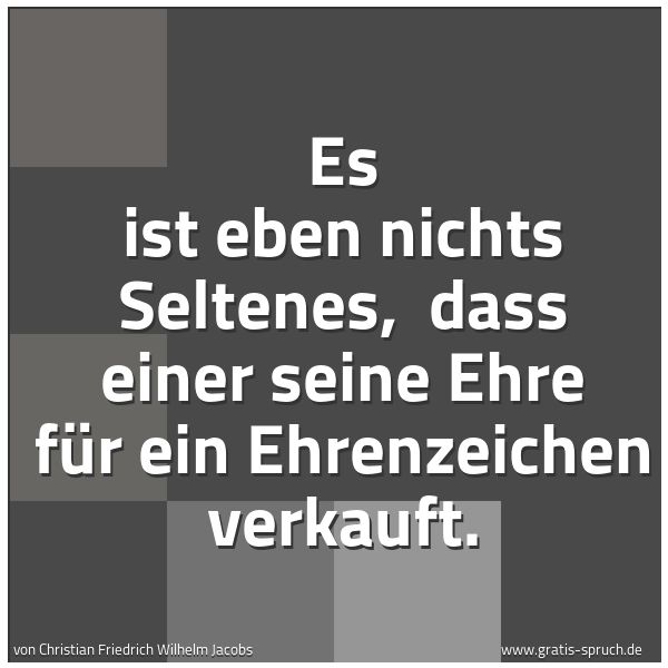 Spruchbild mit dem Text 'Es ist eben nichts Seltenes, 
dass einer seine Ehre für ein Ehrenzeichen verkauft.'