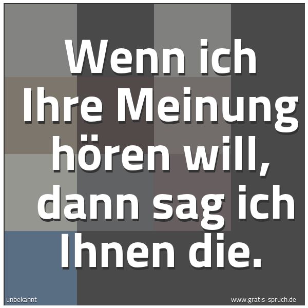 Spruchbild mit dem Text 'Wenn ich Ihre Meinung hören will, 
dann sag ich Ihnen die.'