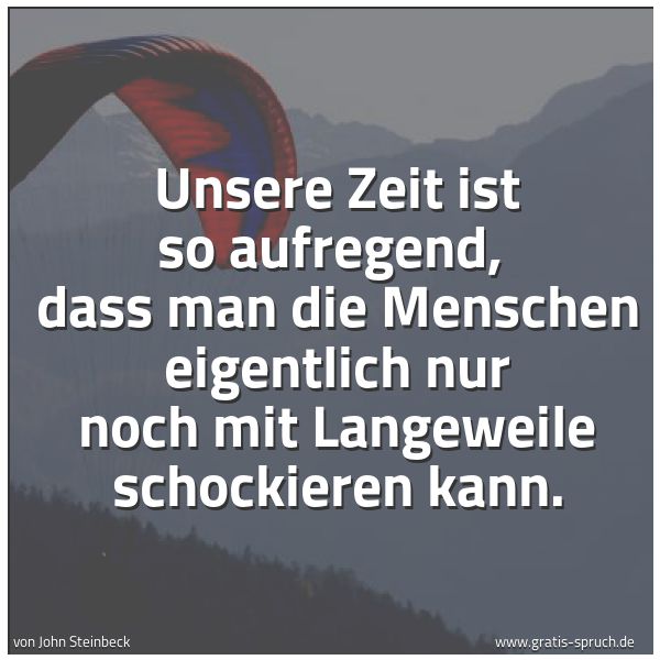 Spruchbild mit dem Text 'Unsere Zeit ist so aufregend, 
dass man die Menschen eigentlich nur noch mit Langeweile schockieren kann.'