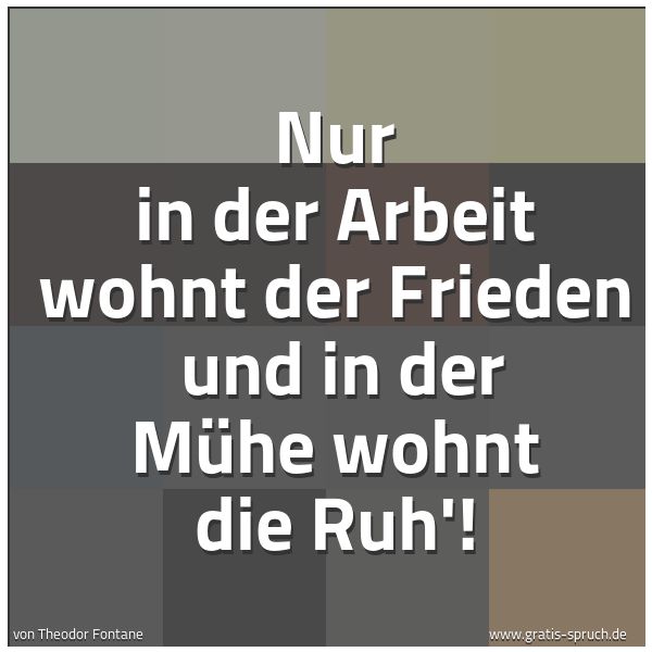 Spruchbild mit dem Text 'Nur in der Arbeit wohnt der Frieden 
und in der Mühe wohnt die Ruh'!
 '