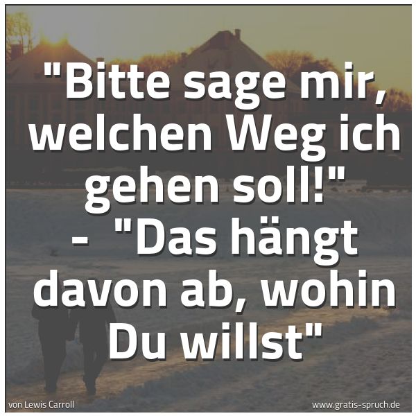 Spruchbild mit dem Text ''Bitte sage mir, welchen Weg ich gehen soll!' - 
'Das hängt davon ab, wohin Du willst'  '