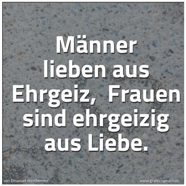 Spruchbild mit dem Text 'Männer lieben aus Ehrgeiz, 
Frauen sind ehrgeizig aus Liebe.'
