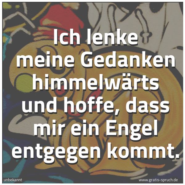 Spruchbild mit dem Text 'Ich lenke meine Gedanken himmelwärts
und hoffe,
dass mir ein Engel entgegen kommt.'