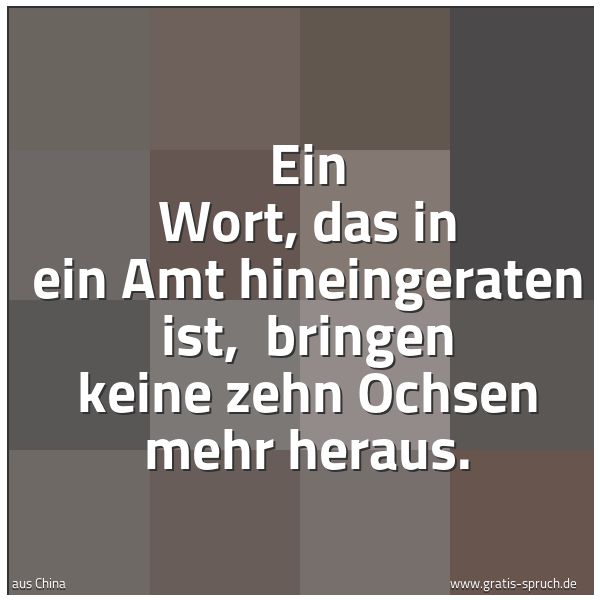 Spruchbild mit dem Text 'Ein Wort, das in ein Amt hineingeraten ist, 
bringen keine zehn Ochsen mehr heraus.'