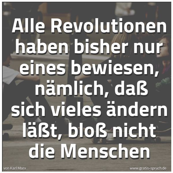 Spruchbild mit dem Text 'Alle Revolutionen haben bisher nur eines bewiesen, 
nämlich, daß sich vieles ändern läßt, bloß nicht die Menschen'