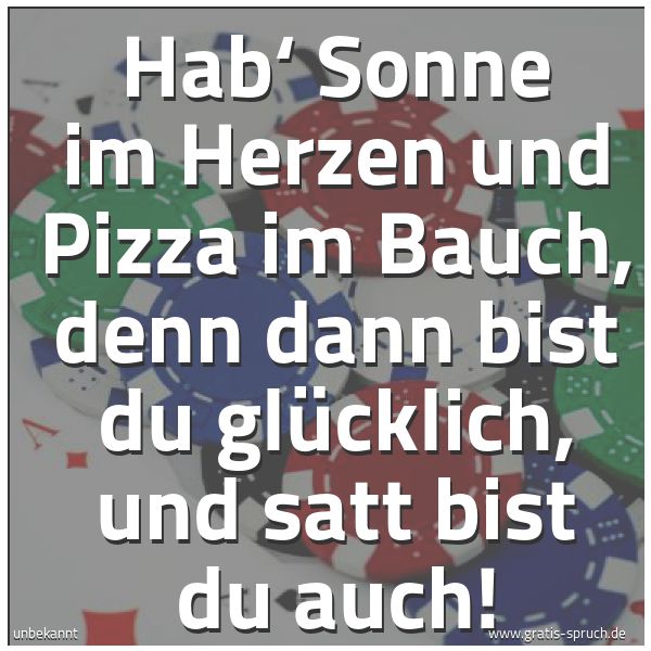 Spruchbild mit dem Text 'Hab‘ Sonne im Herzen
und Pizza im Bauch,
denn dann bist du glücklich,
und satt bist du auch!
'