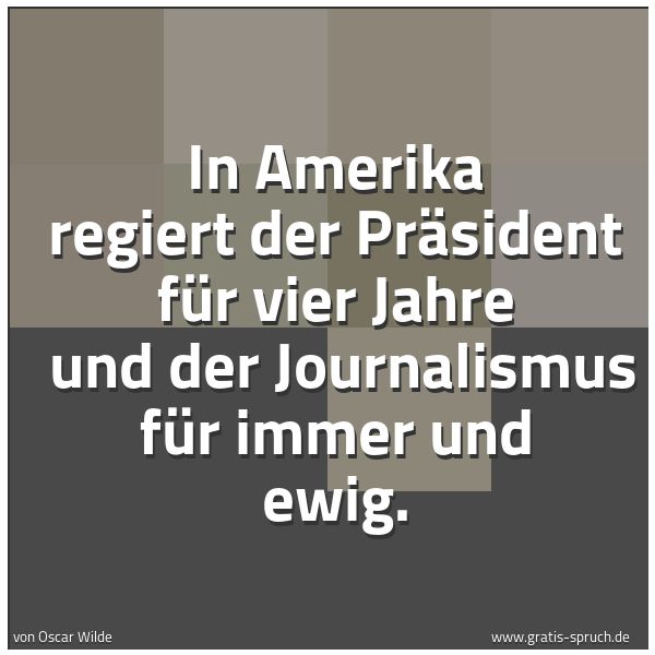 Spruchbild mit dem Text 'In Amerika regiert der Präsident für vier Jahre 
und der Journalismus für immer und ewig.'