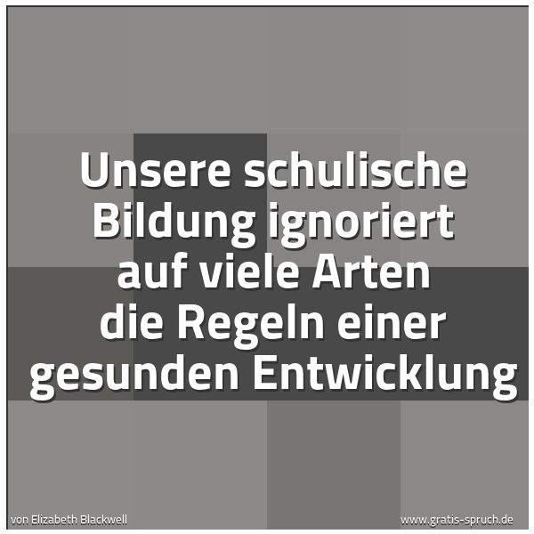 Spruchbild mit dem Text 'Unsere schulische Bildung ignoriert auf viele Arten die Regeln einer gesunden Entwicklung'