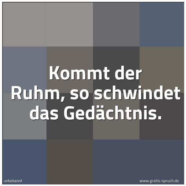Spruchbild mit dem Text 'Kommt der Ruhm, so schwindet das Gedächtnis.'