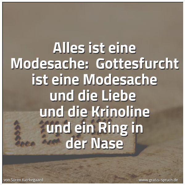 Spruchbild mit dem Text 'Alles ist eine Modesache: 
Gottesfurcht ist eine Modesache und die Liebe 
und die Krinoline und ein Ring in der Nase'
