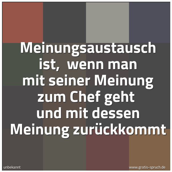 Spruchbild mit dem Text 'Meinungsaustausch ist, 
wenn man mit seiner Meinung zum Chef geht 
und mit dessen Meinung zurückkommt'