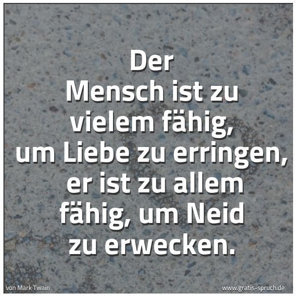 Spruchbild mit dem Text 'Der Mensch ist zu vielem fähig, um Liebe zu erringen, 
er ist zu allem fähig, um Neid zu erwecken.'