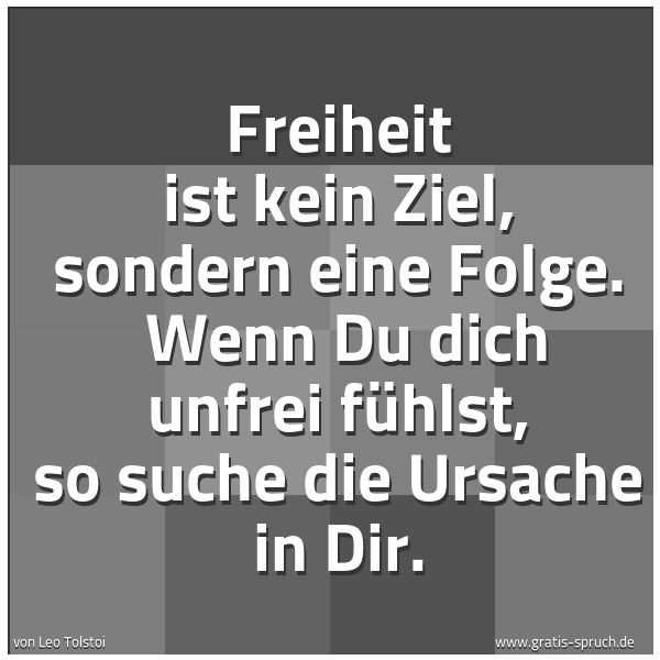 Spruchbild mit dem Text 'Freiheit ist kein Ziel, sondern eine Folge. 
Wenn Du dich unfrei fühlst, so suche die Ursache in Dir.'
