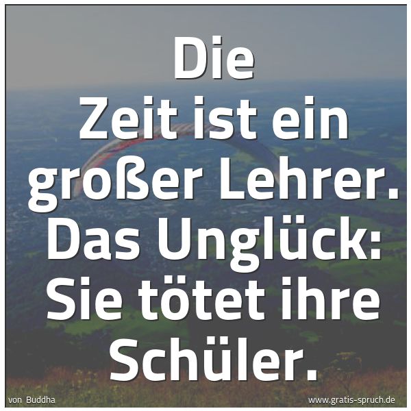 Spruchbild mit dem Text 'Die Zeit ist ein großer Lehrer.
Das Unglück: Sie tötet ihre Schüler. '