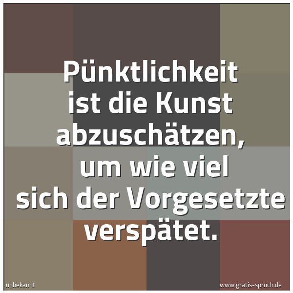 Spruchbild mit dem Text 'Pünktlichkeit ist die Kunst abzuschätzen, 
um wie viel sich der Vorgesetzte verspätet.'