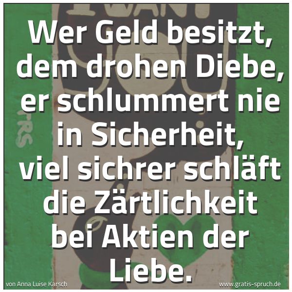 Spruchbild mit dem Text 'Wer Geld besitzt, dem drohen Diebe,
er schlummert nie in Sicherheit,
viel sichrer schläft die Zärtlichkeit
bei Aktien der Liebe.'