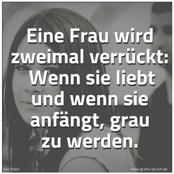 Spruchbild mit dem Text 'Eine Frau wird zweimal verrückt: 
Wenn sie liebt und wenn sie anfängt, grau zu werden.'