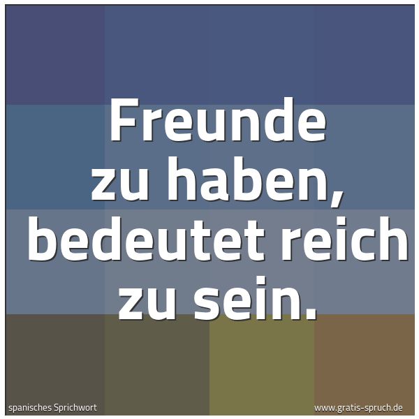 Spruchbild mit dem Text 'Freunde zu haben, bedeutet reich zu sein.
 '