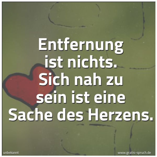 Spruchbild mit dem Text 'Entfernung ist nichts.
Sich nah zu sein
ist eine Sache des Herzens.'