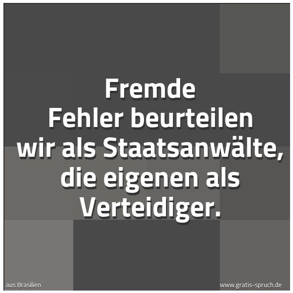 Spruchbild mit dem Text 'Fremde Fehler beurteilen wir als Staatsanwälte,
die eigenen als Verteidiger.'