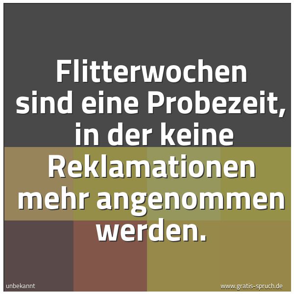 Spruchbild mit dem Text 'Flitterwochen sind eine Probezeit, 
in der keine Reklamationen mehr angenommen werden.
	 '