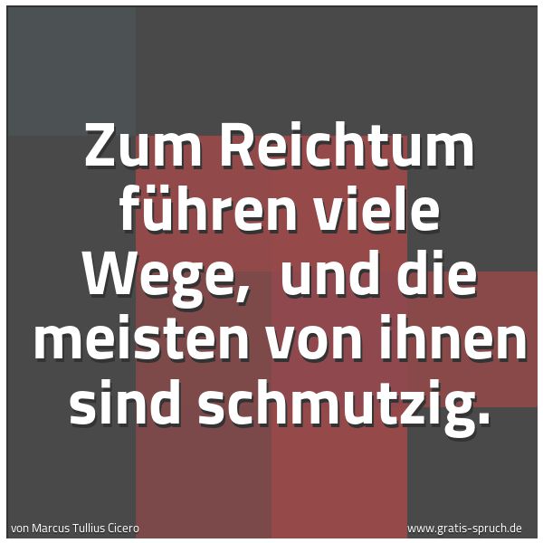 Spruchbild mit dem Text 'Zum Reichtum führen viele Wege, 
und die meisten von ihnen sind schmutzig. '
